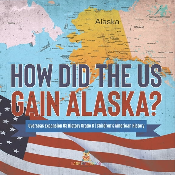 How Did the US Gain Alaska? Overseas Expansion US History Grade 6 Children's American History, (Paperback)
