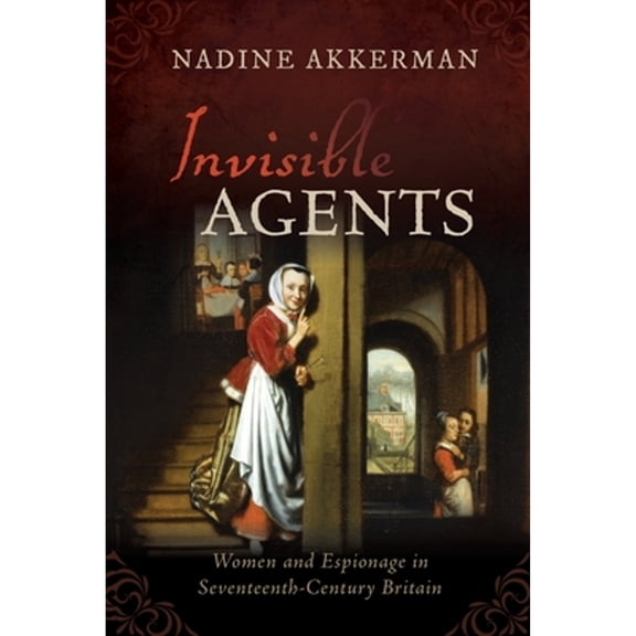 Pre-Owned Invisible Agents: Women and Espionage in Seventeenth-Century Britain (Paperback) by Nadine Akkerman
