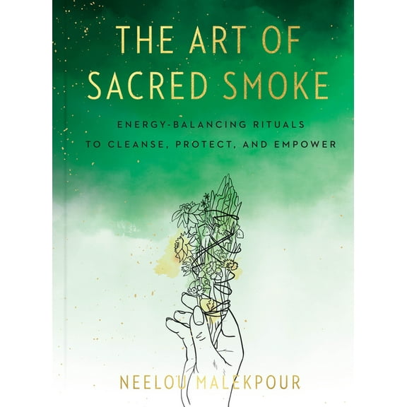 The Art of Sacred Smoke: Energy-Balancing Rituals to Cleanse, Protect, and Empower, (Hardcover)