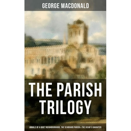 - THE PARISH TRILOGY - Annals of a Quiet Neighbourhood, The Seaboard Parish & The Vicar's Daughter - eBook