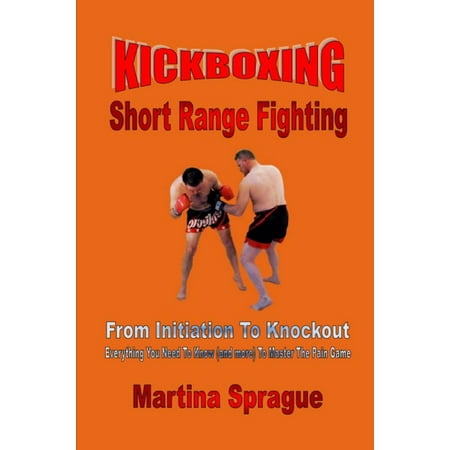 Kickboxing: Short Range Fighting: From Initiation To Knockout -