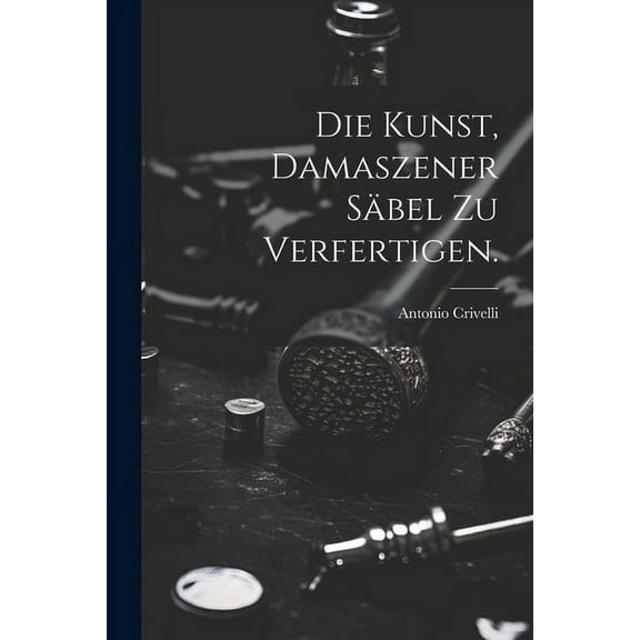 Die Kunst, damaszener Säbel zu verfertigen. (Paperback)