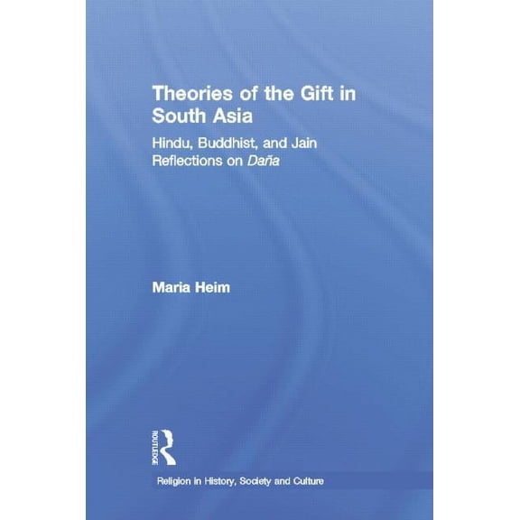 Religion in History, Society and Culture Theories of the Gift in South Asia: Hindu, Buddhist, and Jain Reflections on Dana, (Paperback)