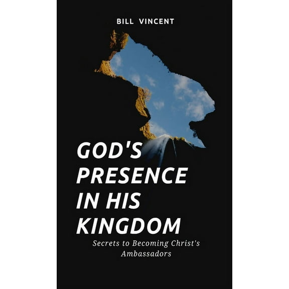 God's Presence In His Kingdom: Secrets to Becoming Christ's Ambassadors, (Hardcover)