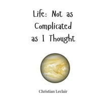 Life: Not as Complicated as I Thought, (Hardcover)