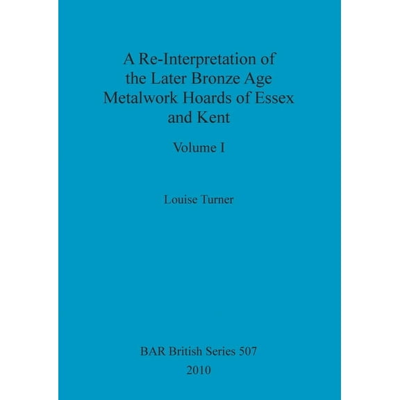 BAR British: A Re-Interpretation of the Later Bronze Age Metalwork Hoards of Essex and Kent, Volume I (Paperback)