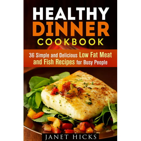 Healthy Dinner Cookbook: 36 Simple and Delicious Low Fat Meat and Fish Recipes for Busy People -