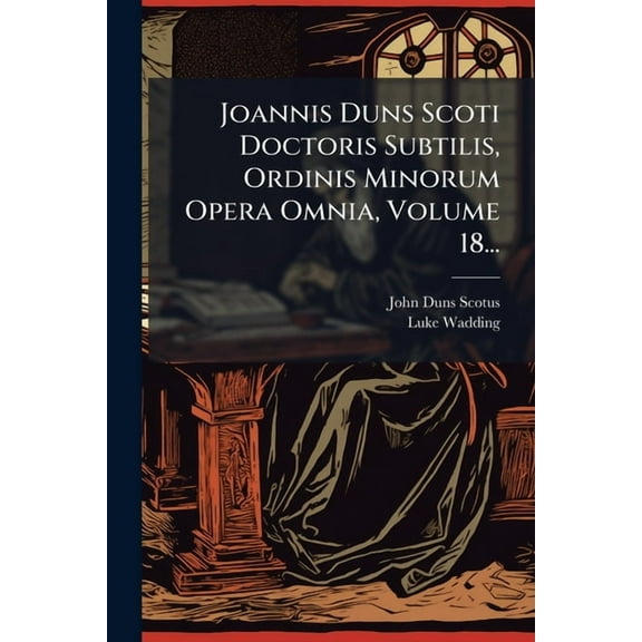 Joannis Duns Scoti Doctoris Subtilis, Ordinis Minorum Opera Omnia, Volume 18..., (Paperback)