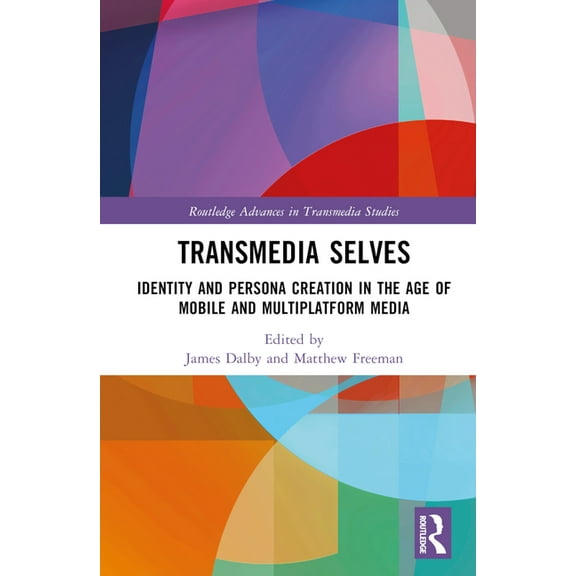 Routledge Advances in Transmedia Studies Transmedia Selves: Identity and Persona Creation in the Age of Mobile and Multiplatform Media, (Hardcover)