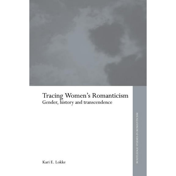 Routledge Studies in Romanticism Tracing Women's Romanticism: Gender, History, and Transcendence, (Paperback)