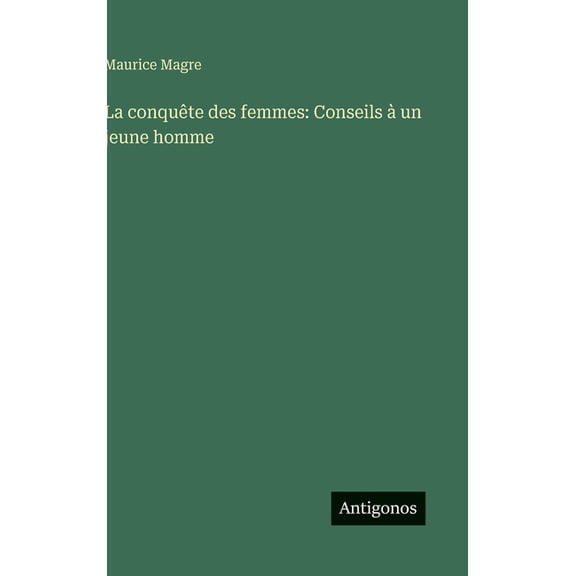 La conquÃªte des femmes: Conseils Ã  un jeune homme, (Hardcover)
