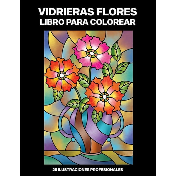 Flores Paginas Para Colorear: Vidrieras Flores Libro para Colorear: Fácil Libro para Colorear para Mayores y Adultos, 25 ilustraciones profesionales para aliviar el estrés y relajarse (Paperback)
