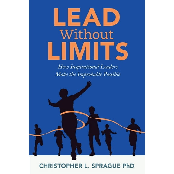 Lead Without Limits: How Inspirational Leaders Make the Improbable Possible, (Paperback)