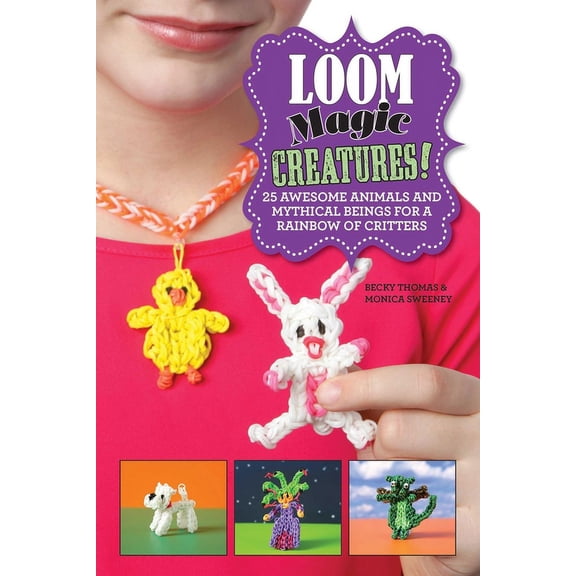 Loom Magic Creatures! : 25 Awesome Animals and Mythical Beings for a Rainbow of Critters (Hardcover)