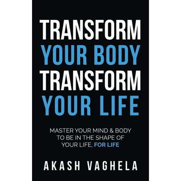 Transform Your Body Transform Your Life: Master Your Mind & Body to Be in the Shape of Your Life, for Life (Paperback)