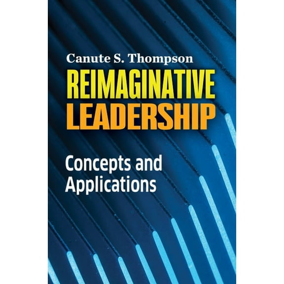 Reimaginative Leadership: Concepts and Applications, (Paperback)