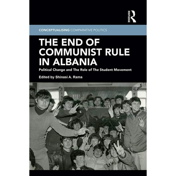 Conceptualising Comparative Politics The End of Communist Rule in Albania: Political Change and the Role of the Student Movement, (Hardcover)