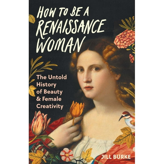 How to Be a Renaissance Woman : The Untold History of Beauty & Female Creativity (Hardcover)