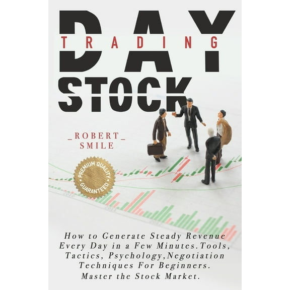 Day Trading Stock : How to Generate Steady Revenue Every Day in a Few Minutes. Tools, Tactics, Psychology, Negotiation Techniques For Beginners. Master the Stock Market. (Paperback)