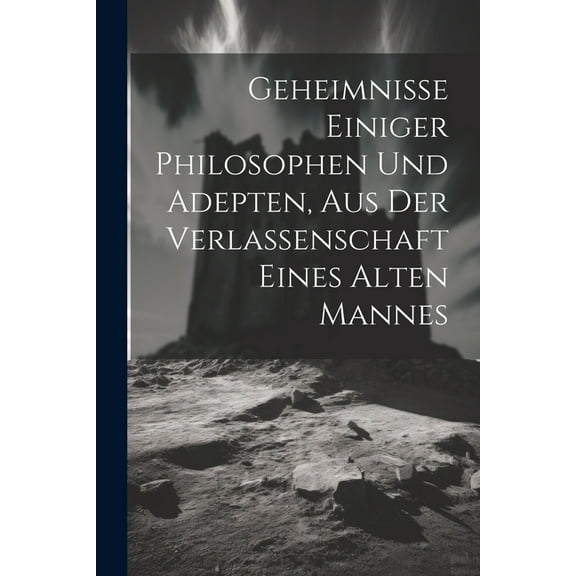 Geheimnisse Einiger Philosophen Und Adepten, Aus Der Verlassenschaft Eines Alten Mannes, (Paperback)