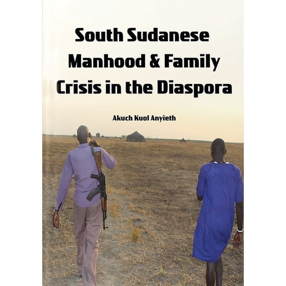 South Sudanese Manhood and Family Crisis in the Diaspora, (Paperback)