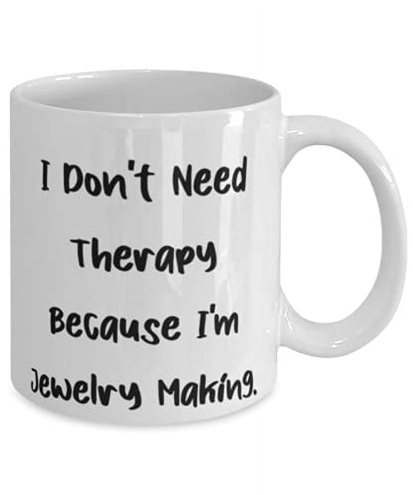 Sarcasm Jewelry Making, I Don't Need Therapy Because I'm Jewelry Making, Birthday 15oz Mug F Jewelry Making