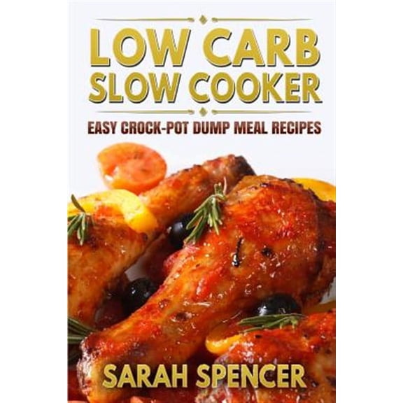 Low Carb Slow Cooker: Easy Crock-Pot Dump Meal Recipes (Paperback) by Sarah Spencer