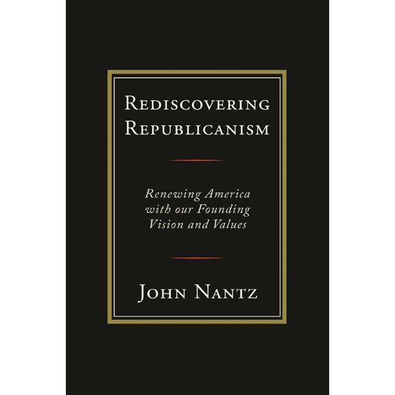 Rediscovering Republicanism: Renewing America with Our Founding Vision and Values, (Paperback)