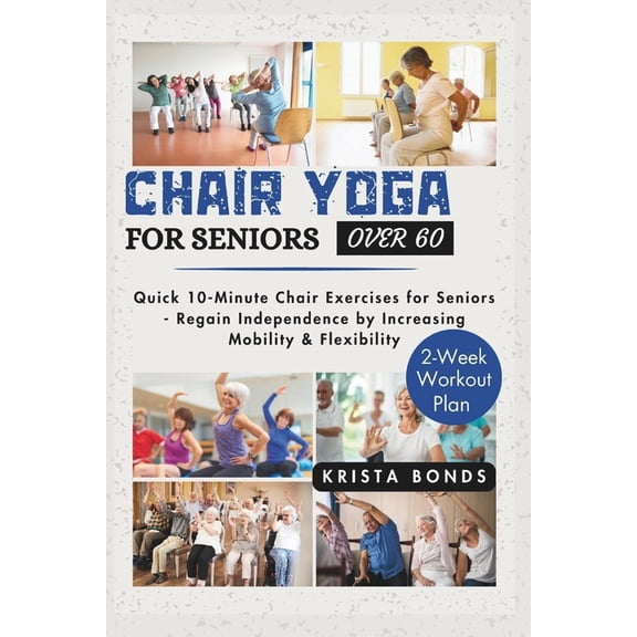 Chair Yoga For Seniors Over 60: Quick 10-Minute Chair Exercises for Seniors - Regain Independence by Increasing Mobility, (Paperback)
