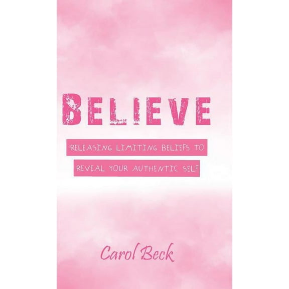 Believe: Releasing Limiting Beliefs to Reveal Your Authentic Self, (Hardcover)