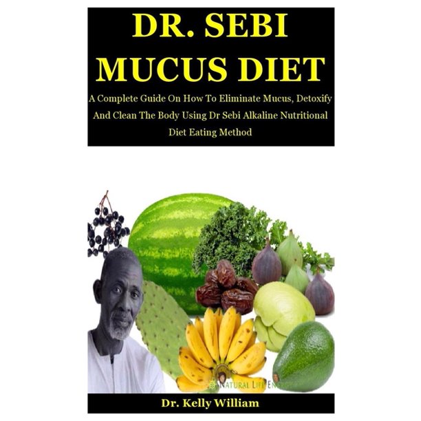 Dr Sebi Mucus Diet A Complete Guide On How To Eliminate Mucus Detoxify And Clean The Body Using Dr Sebi Alkaline Nutritional Diet Eating Method Paperback Walmart Com