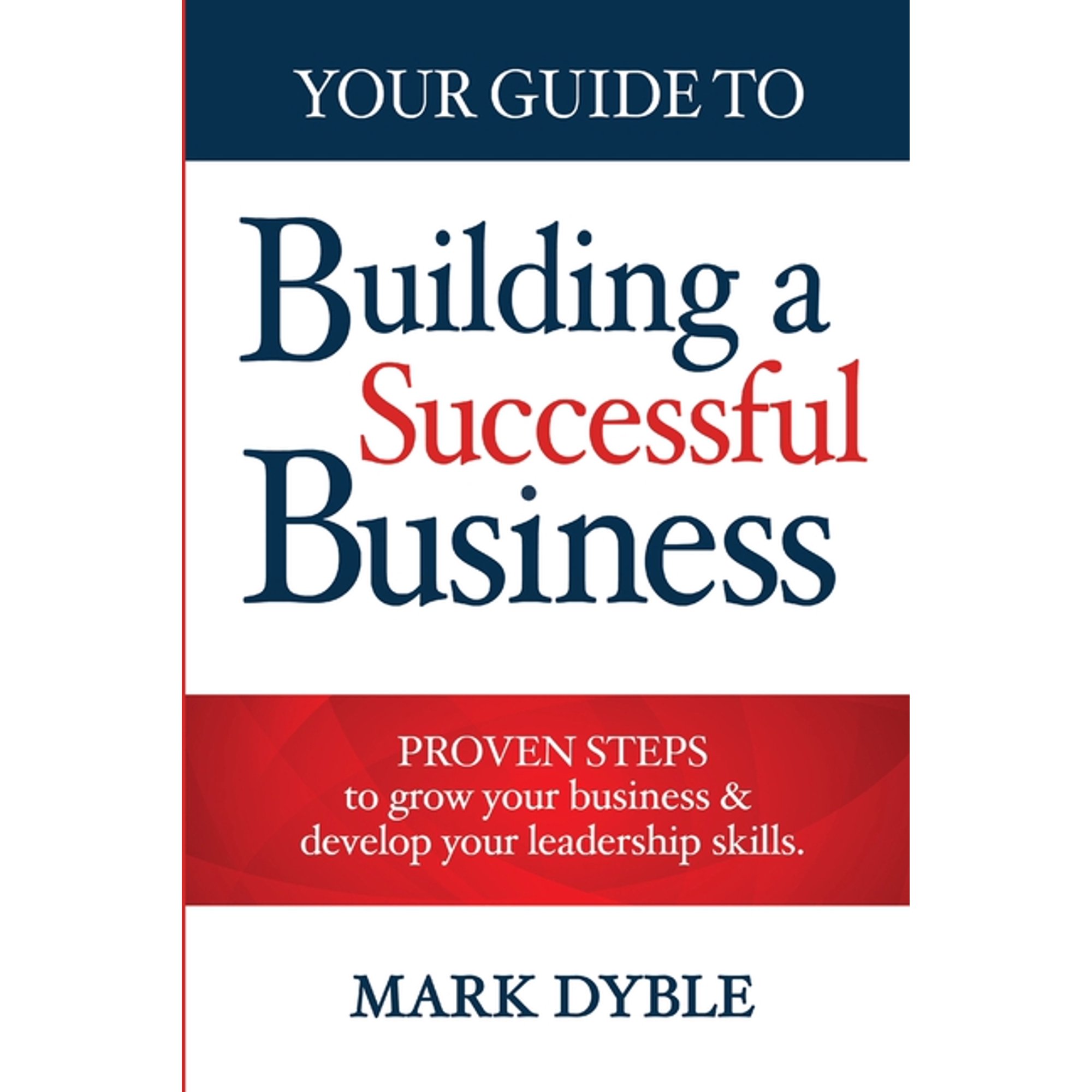 Your Guide To Building A Successful Business: Proven Steps to Grow Your Business & Develop Your Leadership Skills (Paperback)