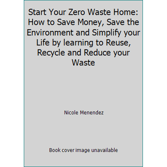 Pre-Owned Start Your Zero Waste Home: How to Save Money, Save the Environment and Simplify your Life by learning to Reuse, Recycle and Reduce your Waste (Paperback) 1798910659 9781798910658