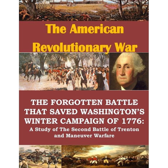 The Forgotten Battle that Saved Washington's Winter Campaign of 1776: A Study of the Second Battle of Trenton and Maneuv, (Paperback)