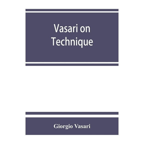 Vasari on technique; being the introduction to the three arts of design, architecture, sculpture and painting, prefixed , (Paperback)