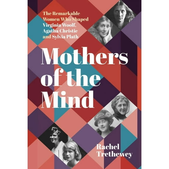 Mothers of the Mind: The Remarkable Women Who Shaped Virginia Woolf, Agatha Christie and Sylvia Plath, (Paperback)