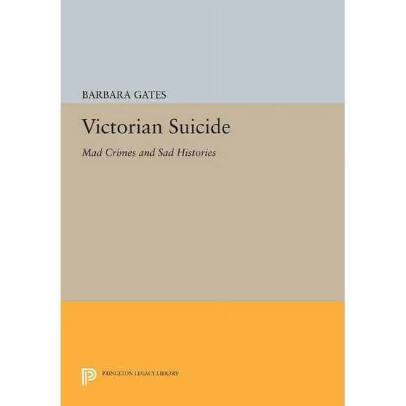 Princeton Legacy Library Victorian Suicide: Mad Crimes and Sad Histories, Book 920, (Paperback)