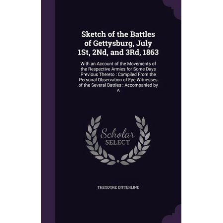 Sketch of the Battles of Gettysburg July 1St 2Nd and 3Rd 1863 : With an Account of the Movements of the Respective Armies for Some Days Previous Thereto: Compiled From the Personal Observation of Eye-Witnesses of the Several Battles: Accompanied by A (Hardcover)