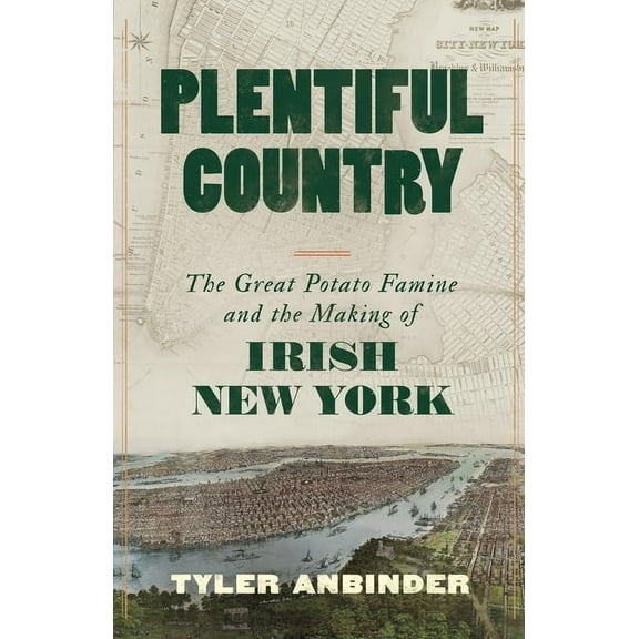 Plentiful Country: The Great Potato Famine and the Making of Irish New York, (Hardcover)