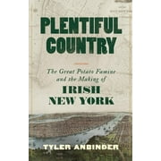 Plentiful Country : The Great Potato Famine and the Making of Irish New York (Hardcover)