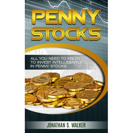 Penny Stocks: All You Need To Know To Invest Intelligently in Penny Stocks - (Best Penny Stocks Of All Time)
