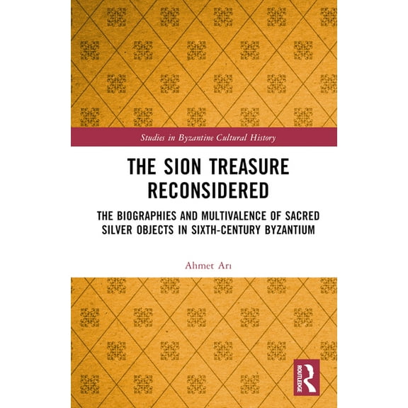 Studies in Byzantine Cultural History The Sion Treasure Reconsidered: The Biographies and Multivalence of Sacred Silver Objects in Sixth-Century Byzantium, (Hardcover)