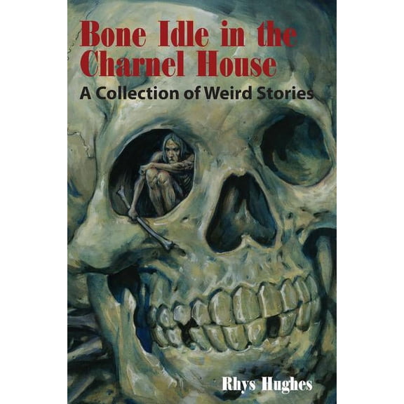 Bone Idle in the Charnel House: A Collection of Weird Stories, (Paperback)