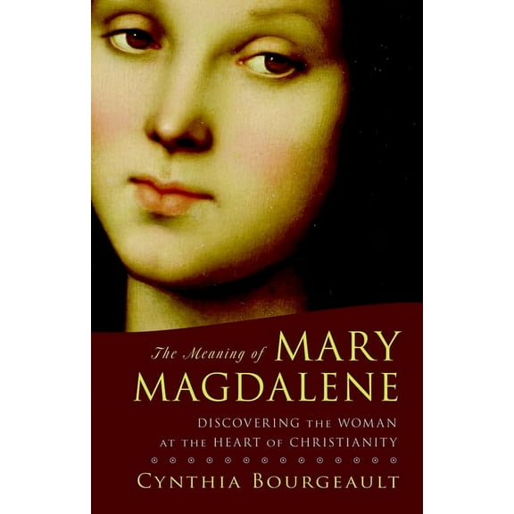 The Meaning of Mary Magdalene: Discovering the Woman at the Heart of Christianity, (Paperback)
