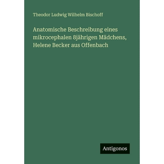 Anatomische Beschreibung eines mikrocephalen 8jährigen Mädchens, Helene Becker aus Offenbach, (Paperback)