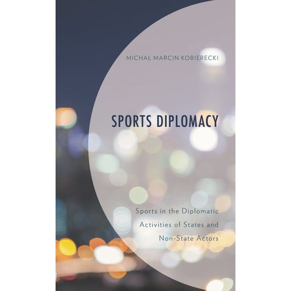 Bloomsbury Research in Sports, Politics Sports Diplomacy: Sports in the Diplomatic Activities of States and Non-State Actors, (Paperback)