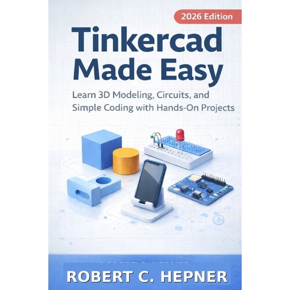 Tinkercad Made Easy: Learn 3D Modeling, Circuits, and Simple Coding with Hands-On Projects, (Paperback)