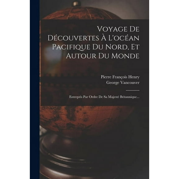 Voyage De Découvertes À L'océan Pacifique Du Nord, Et Autour Du Monde: Entrepris Par Ordre De Sa Majesté Britannique... (Paperback)