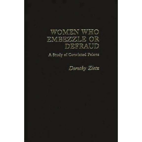 Praeger Special Studies in Social Welfar Women Who Embezzle or Defraud: A Study of Convicted Felons, (Hardcover)