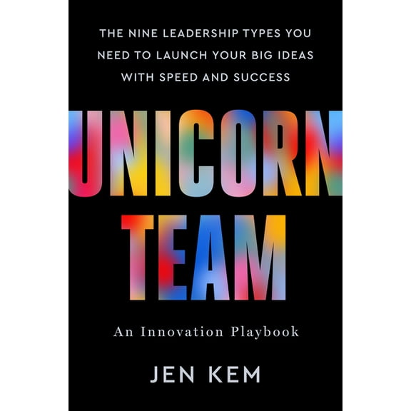 Unicorn Team: The Nine Leadership Types You Need to Launch Your Big Ideas with Speed and Success, (Hardcover)